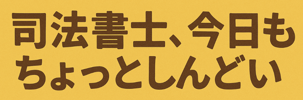 司法書士、今日もちょっとしんどい